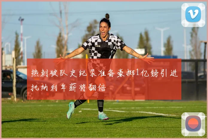 热刺破队史纪录准备豪掷1亿镑引进托纳利年薪将翻倍