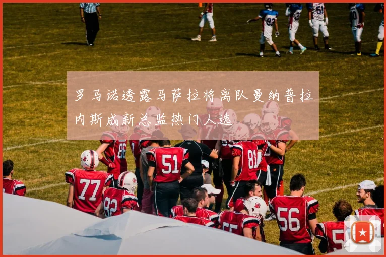 罗马诺透露马萨拉将离队曼纳普拉内斯成新总监热门人选