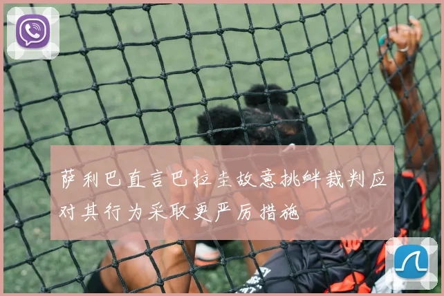 萨利巴直言巴拉圭故意挑衅裁判应对其行为采取更严厉措施