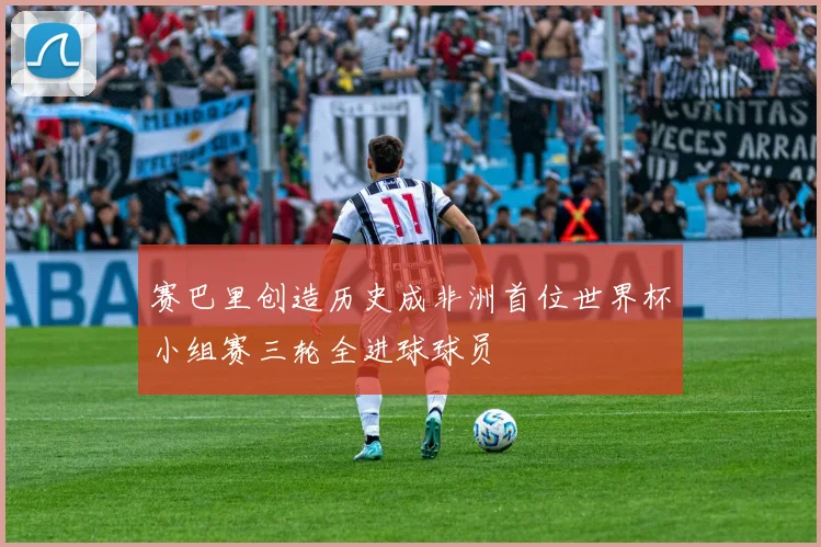 赛巴里创造历史成非洲首位世界杯小组赛三轮全进球球员