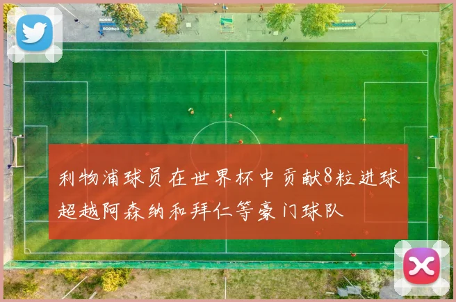 利物浦球员在世界杯中贡献8粒进球超越阿森纳和拜仁等豪门球队