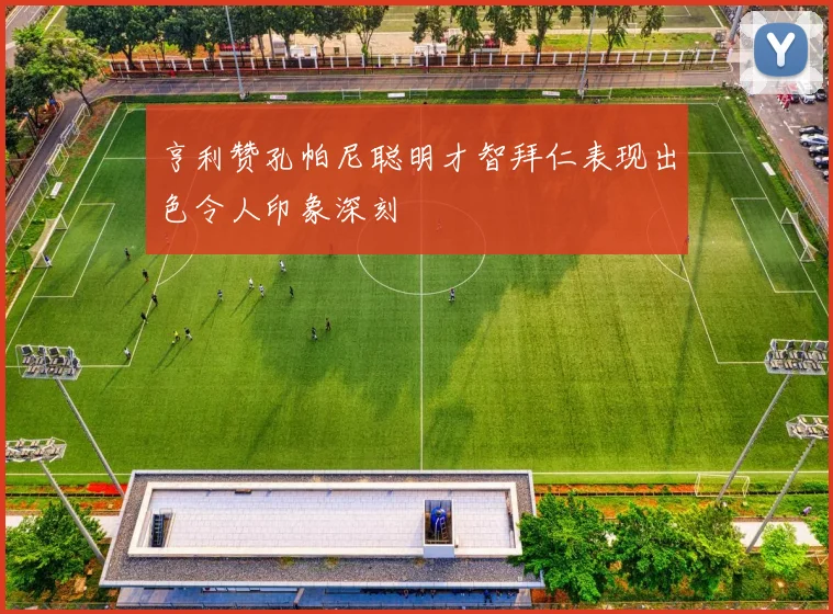 亨利赞孔帕尼聪明才智拜仁表现出色令人印象深刻