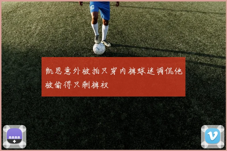 凯恩意外被拍只穿内裤球迷调侃他被偷得只剩裤衩
