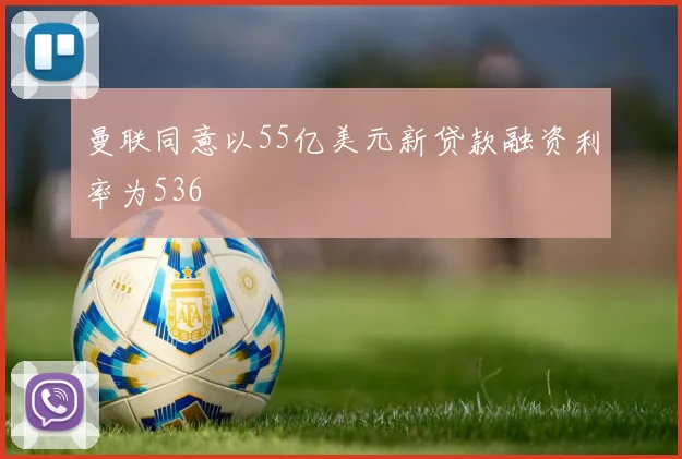 曼联同意以55亿美元新贷款融资利率为536