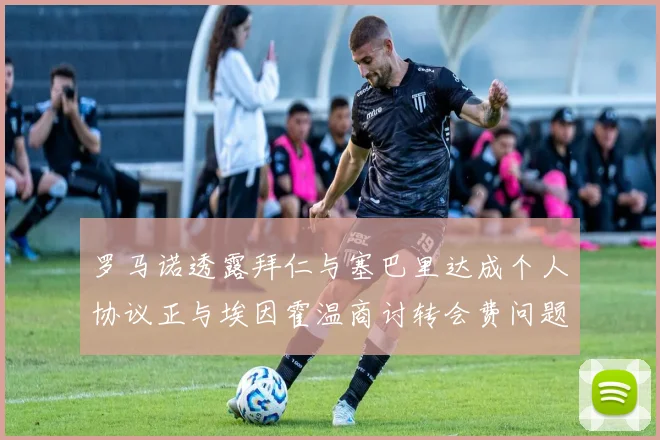罗马诺透露拜仁与塞巴里达成个人协议正与埃因霍温商讨转会费问题