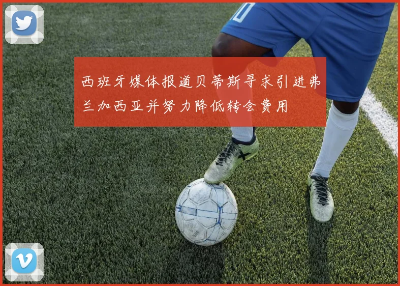 西班牙媒体报道贝蒂斯寻求引进弗兰加西亚并努力降低转会费用