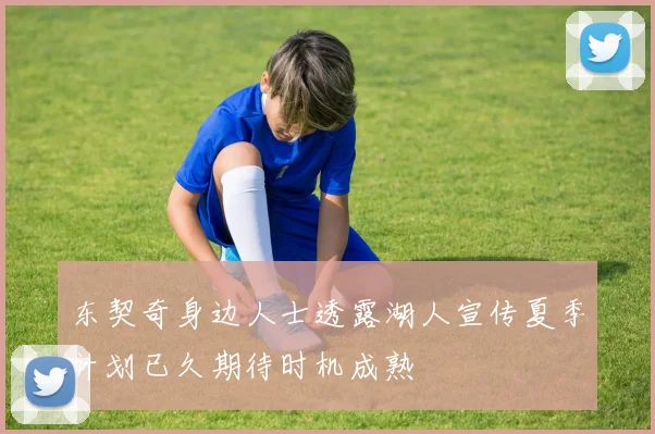 东契奇身边人士透露湖人宣传夏季计划已久期待时机成熟
