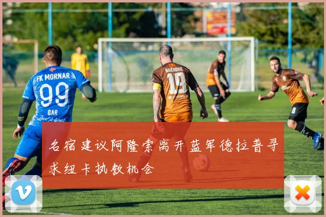 名宿建议阿隆索离开蓝军德拉普寻求纽卡执教机会